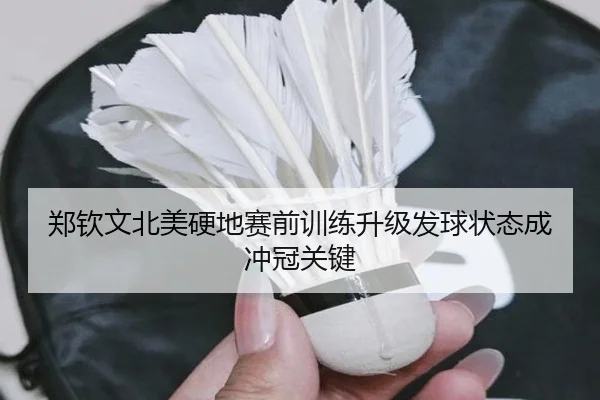 郑钦文北美硬地赛前训练升级发球状态成冲冠关键